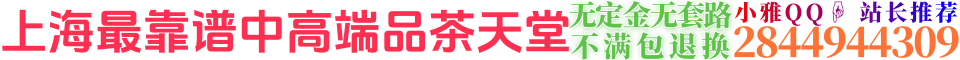 上海最靠谱中高端品茶天堂无定金无套路不满包退换小雅QQ:2844944309