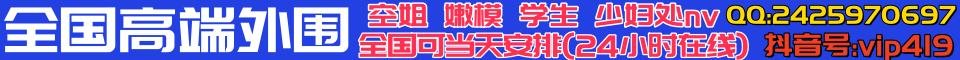 全国高端外围全国24小时可安排QQ:2425970697  抖音号:vip419