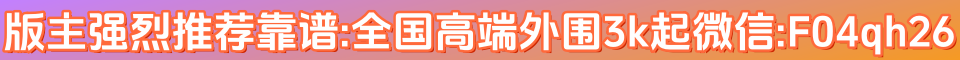 版主强烈推荐靠谱:全国高端外围3k起微信:F04qh26 QQ:837096484