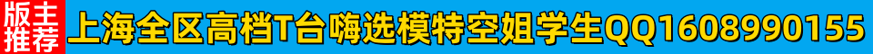 版主推荐上海全区高档T台嗨选模特空姐学生QQ：1608990155